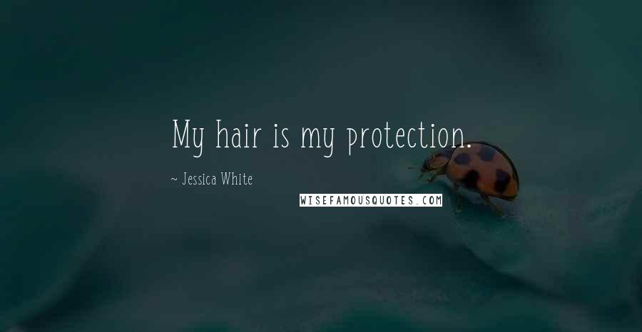 Jessica White Quotes: My hair is my protection.