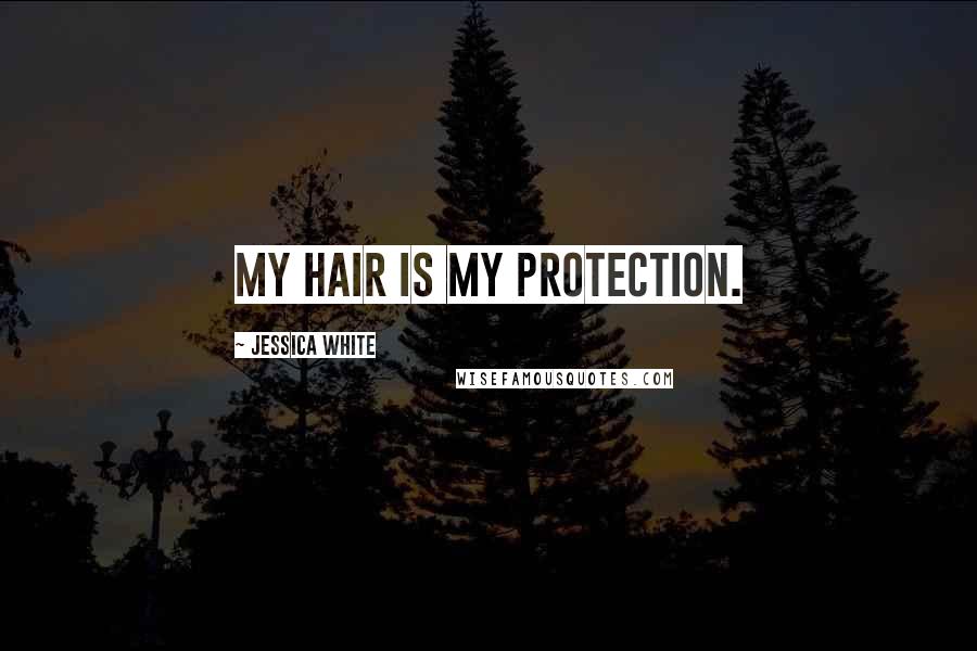 Jessica White Quotes: My hair is my protection.