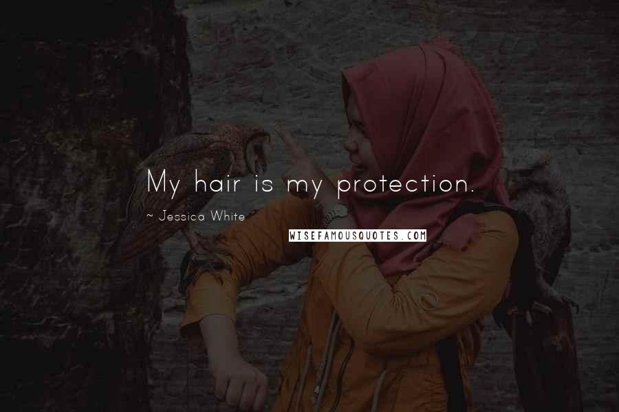 Jessica White Quotes: My hair is my protection.