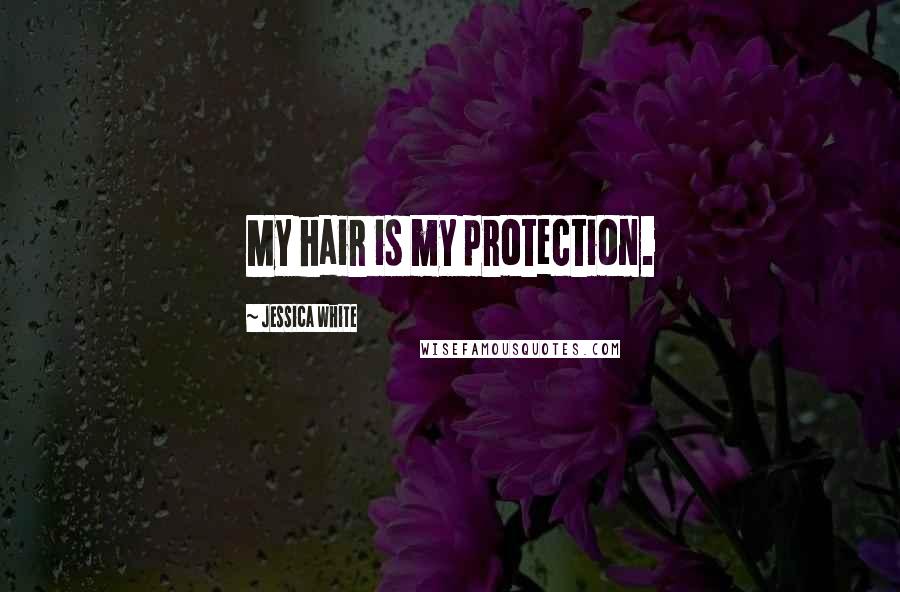 Jessica White Quotes: My hair is my protection.
