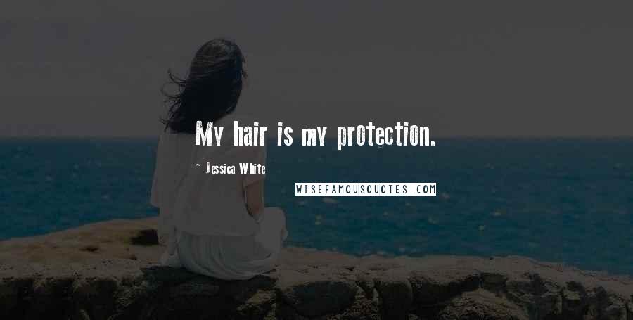 Jessica White Quotes: My hair is my protection.