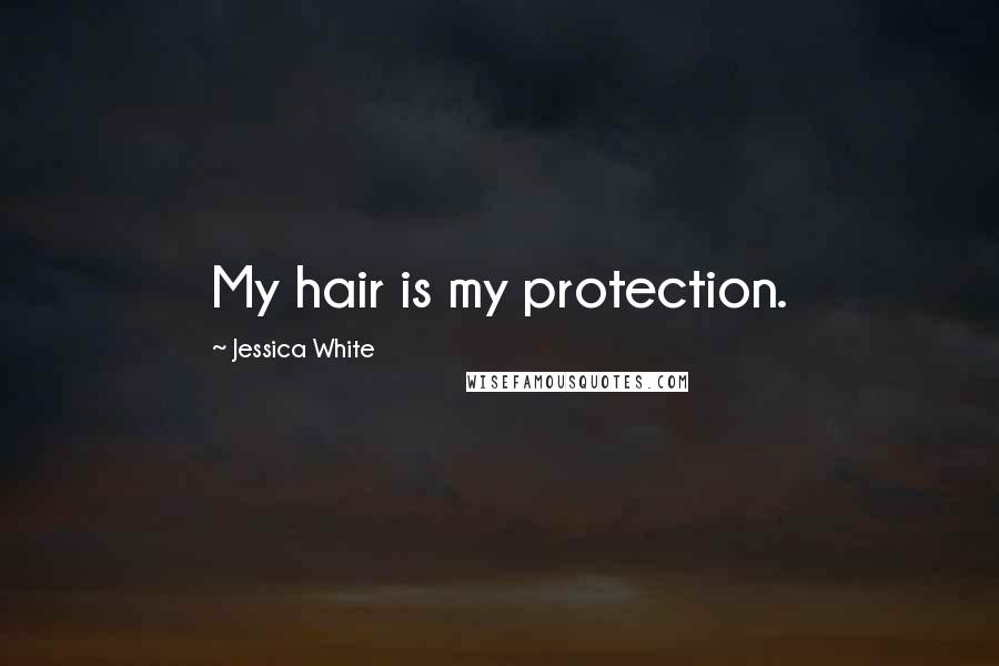 Jessica White Quotes: My hair is my protection.