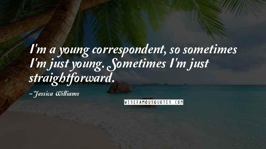 Jessica Williams Quotes: I'm a young correspondent, so sometimes I'm just young. Sometimes I'm just straightforward.