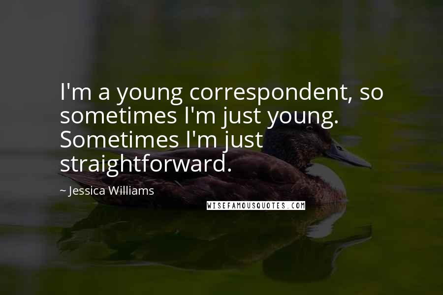 Jessica Williams Quotes: I'm a young correspondent, so sometimes I'm just young. Sometimes I'm just straightforward.