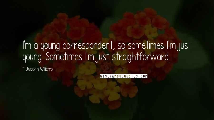 Jessica Williams Quotes: I'm a young correspondent, so sometimes I'm just young. Sometimes I'm just straightforward.