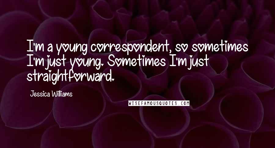 Jessica Williams Quotes: I'm a young correspondent, so sometimes I'm just young. Sometimes I'm just straightforward.