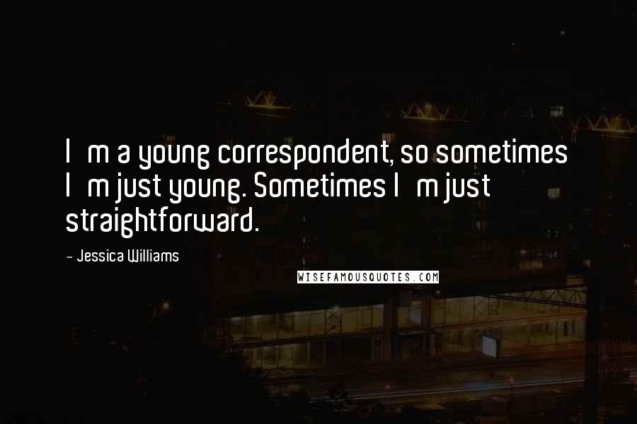 Jessica Williams Quotes: I'm a young correspondent, so sometimes I'm just young. Sometimes I'm just straightforward.