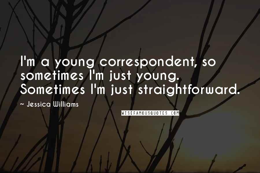 Jessica Williams Quotes: I'm a young correspondent, so sometimes I'm just young. Sometimes I'm just straightforward.