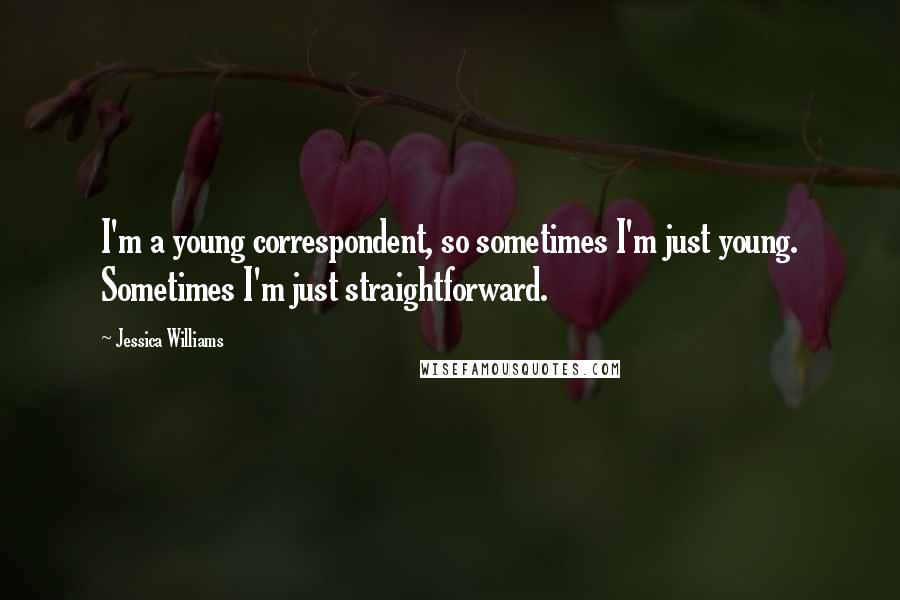 Jessica Williams Quotes: I'm a young correspondent, so sometimes I'm just young. Sometimes I'm just straightforward.