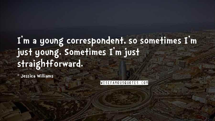 Jessica Williams Quotes: I'm a young correspondent, so sometimes I'm just young. Sometimes I'm just straightforward.