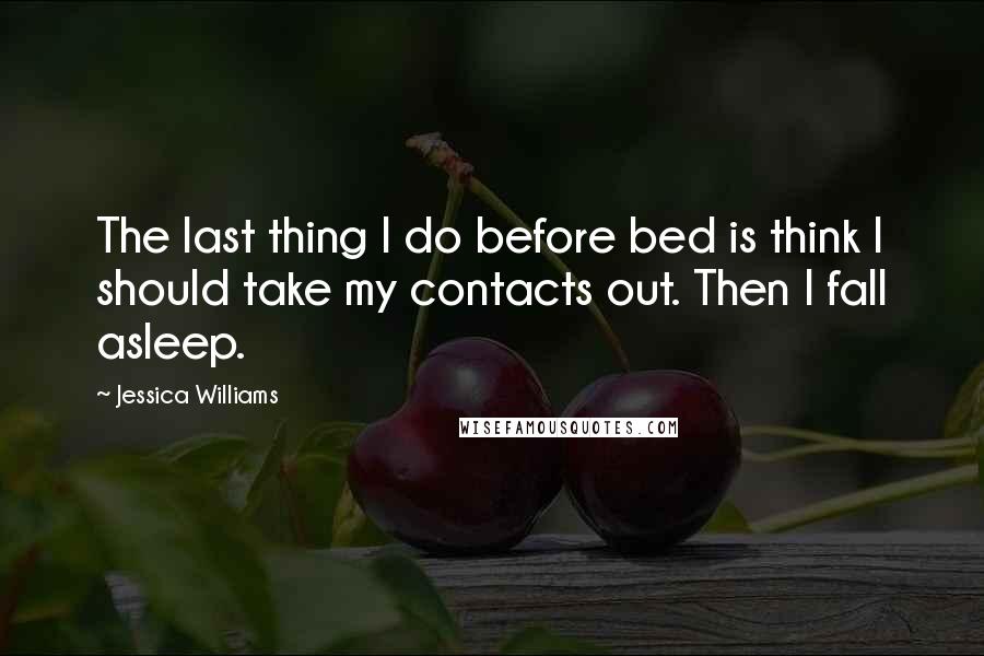 Jessica Williams Quotes: The last thing I do before bed is think I should take my contacts out. Then I fall asleep.