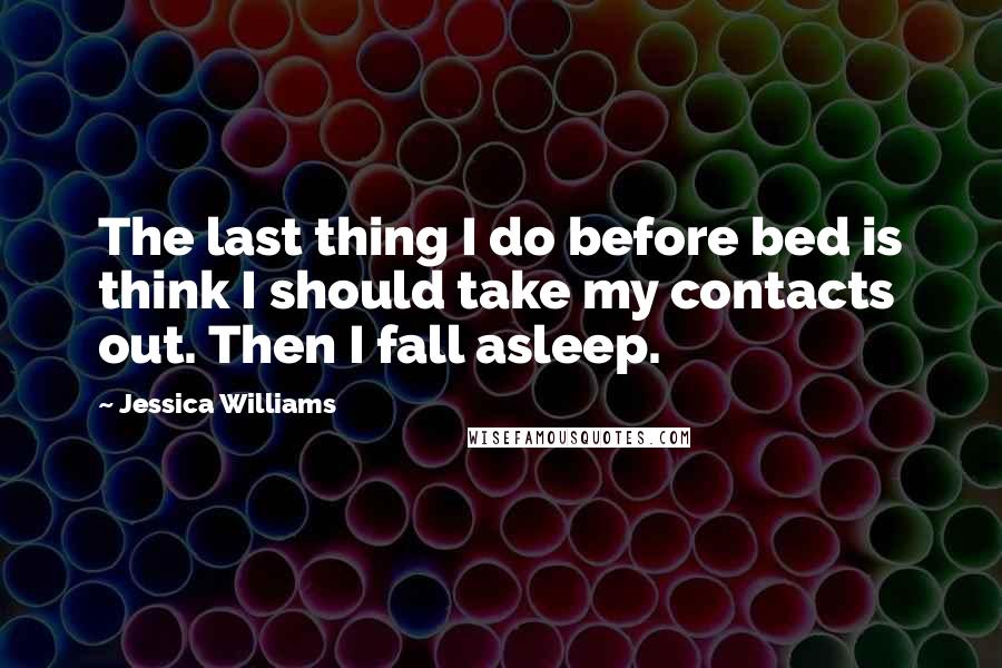 Jessica Williams Quotes: The last thing I do before bed is think I should take my contacts out. Then I fall asleep.