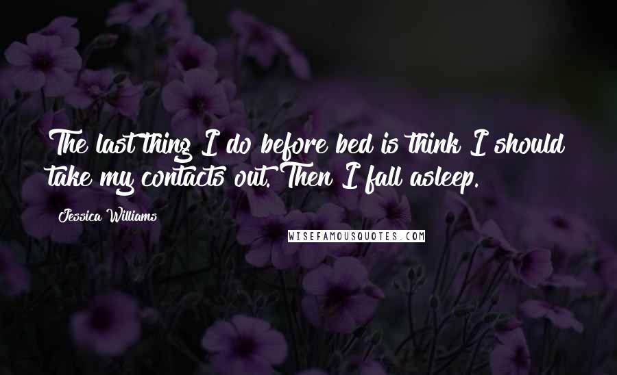 Jessica Williams Quotes: The last thing I do before bed is think I should take my contacts out. Then I fall asleep.