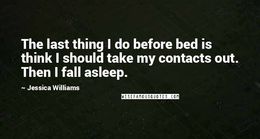 Jessica Williams Quotes: The last thing I do before bed is think I should take my contacts out. Then I fall asleep.