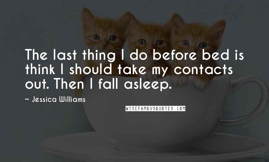Jessica Williams Quotes: The last thing I do before bed is think I should take my contacts out. Then I fall asleep.