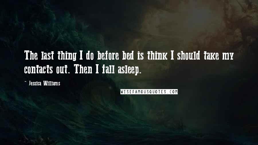 Jessica Williams Quotes: The last thing I do before bed is think I should take my contacts out. Then I fall asleep.