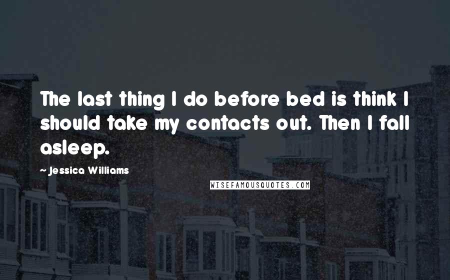 Jessica Williams Quotes: The last thing I do before bed is think I should take my contacts out. Then I fall asleep.