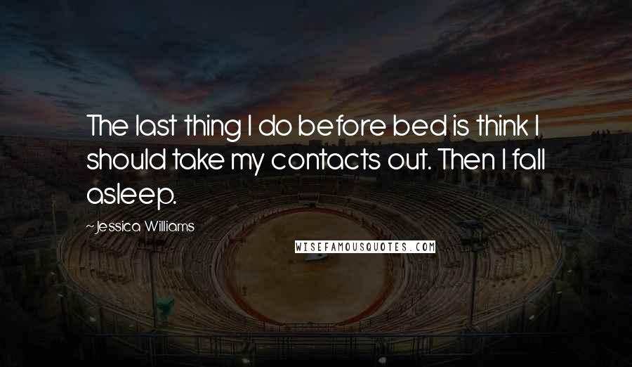 Jessica Williams Quotes: The last thing I do before bed is think I should take my contacts out. Then I fall asleep.