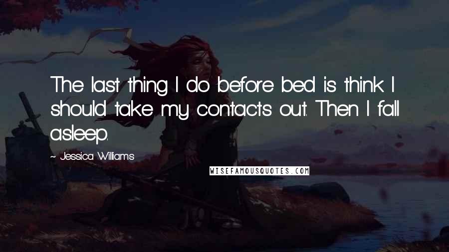 Jessica Williams Quotes: The last thing I do before bed is think I should take my contacts out. Then I fall asleep.