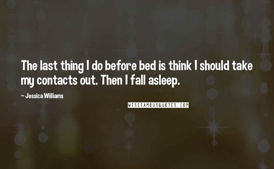 Jessica Williams Quotes: The last thing I do before bed is think I should take my contacts out. Then I fall asleep.