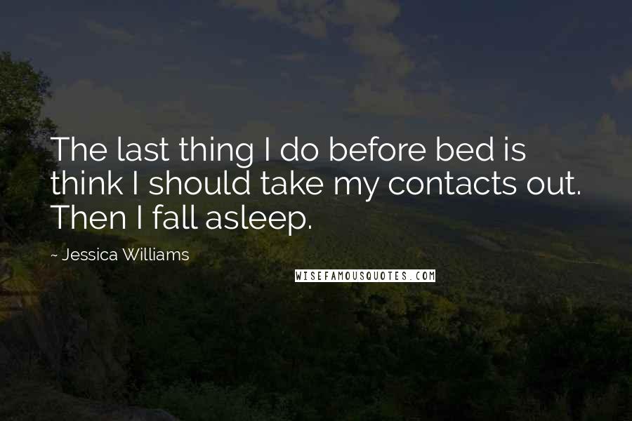 Jessica Williams Quotes: The last thing I do before bed is think I should take my contacts out. Then I fall asleep.