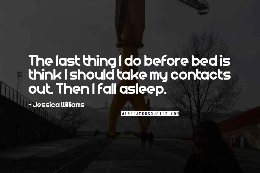 Jessica Williams Quotes: The last thing I do before bed is think I should take my contacts out. Then I fall asleep.