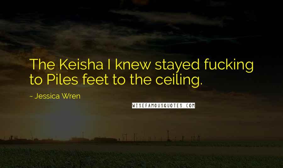 Jessica Wren Quotes: The Keisha I knew stayed fucking to Piles feet to the ceiling.