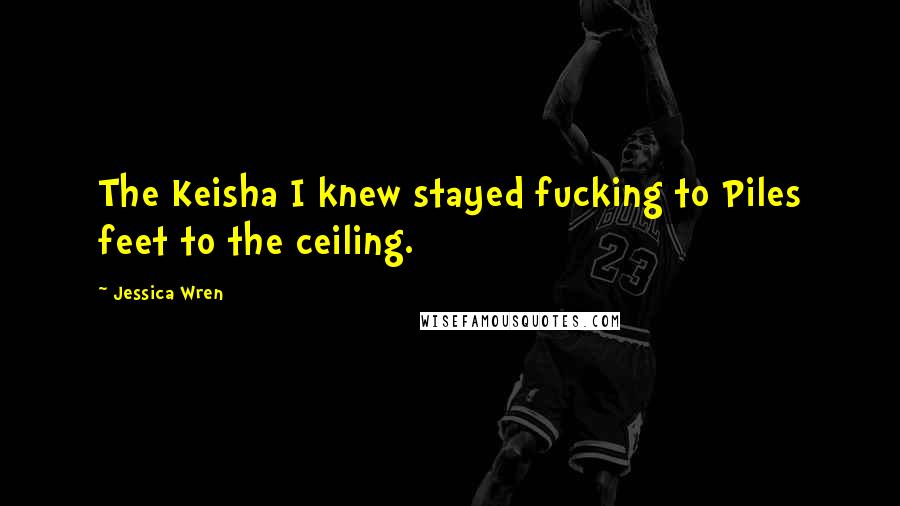 Jessica Wren Quotes: The Keisha I knew stayed fucking to Piles feet to the ceiling.