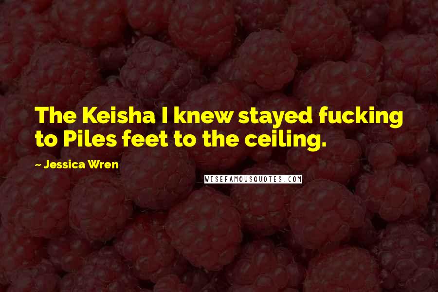 Jessica Wren Quotes: The Keisha I knew stayed fucking to Piles feet to the ceiling.