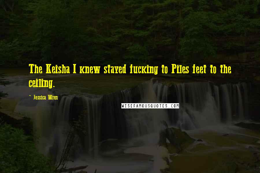 Jessica Wren Quotes: The Keisha I knew stayed fucking to Piles feet to the ceiling.