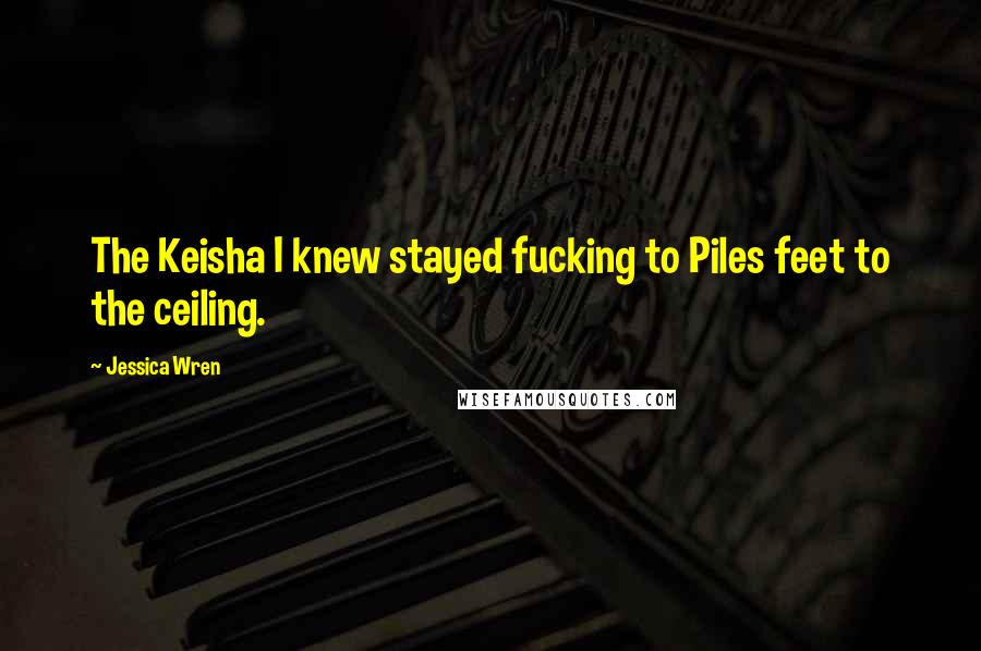 Jessica Wren Quotes: The Keisha I knew stayed fucking to Piles feet to the ceiling.