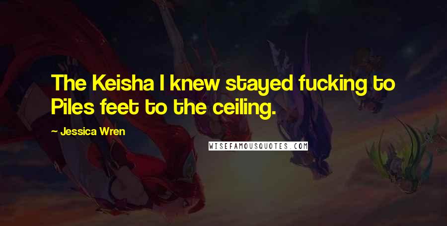 Jessica Wren Quotes: The Keisha I knew stayed fucking to Piles feet to the ceiling.