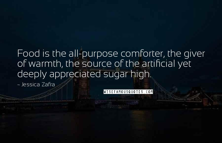 Jessica Zafra Quotes: Food is the all-purpose comforter, the giver of warmth, the source of the artificial yet deeply appreciated sugar high.