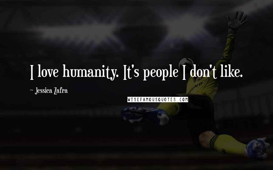 Jessica Zafra Quotes: I love humanity. It's people I don't like.