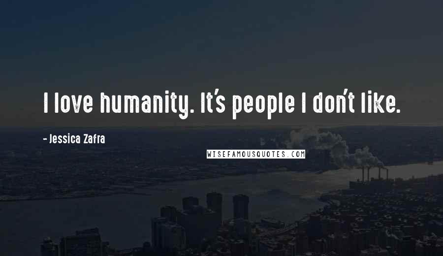 Jessica Zafra Quotes: I love humanity. It's people I don't like.