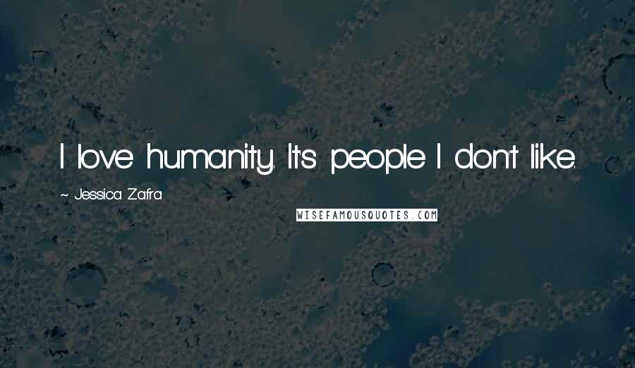 Jessica Zafra Quotes: I love humanity. It's people I don't like.