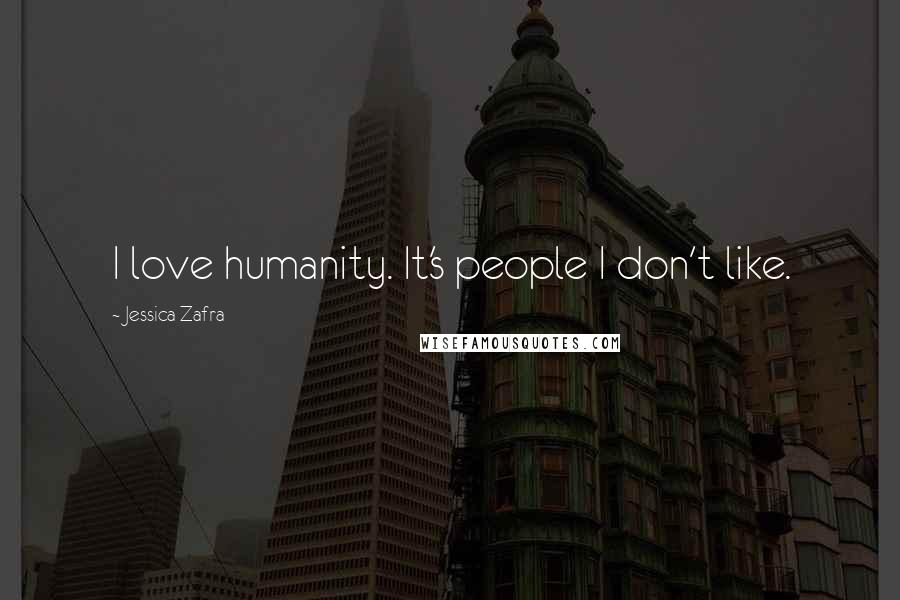 Jessica Zafra Quotes: I love humanity. It's people I don't like.