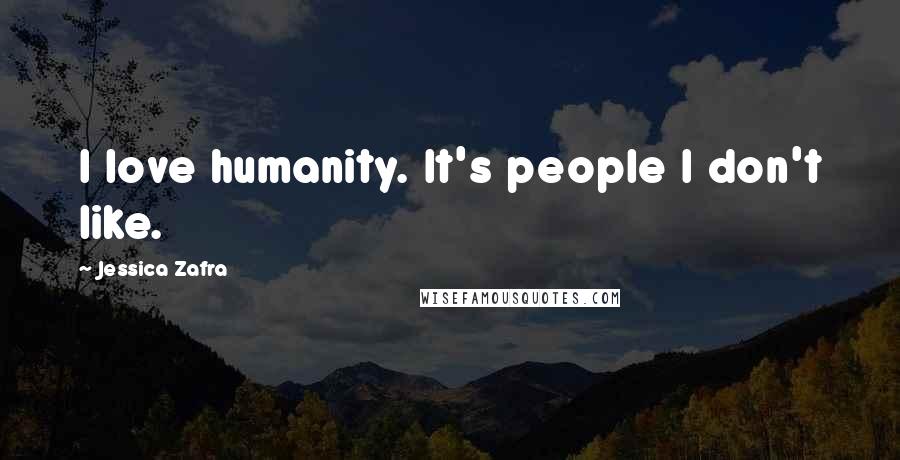 Jessica Zafra Quotes: I love humanity. It's people I don't like.