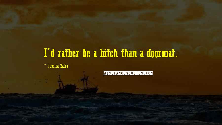 Jessica Zafra Quotes: I'd rather be a bitch than a doormat.