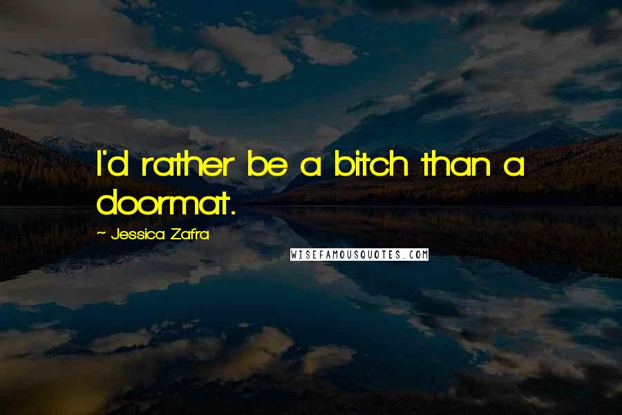 Jessica Zafra Quotes: I'd rather be a bitch than a doormat.