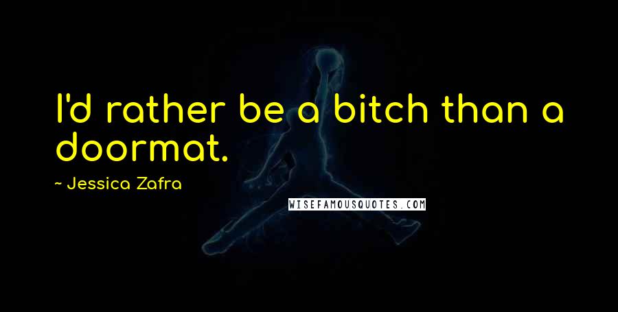 Jessica Zafra Quotes: I'd rather be a bitch than a doormat.