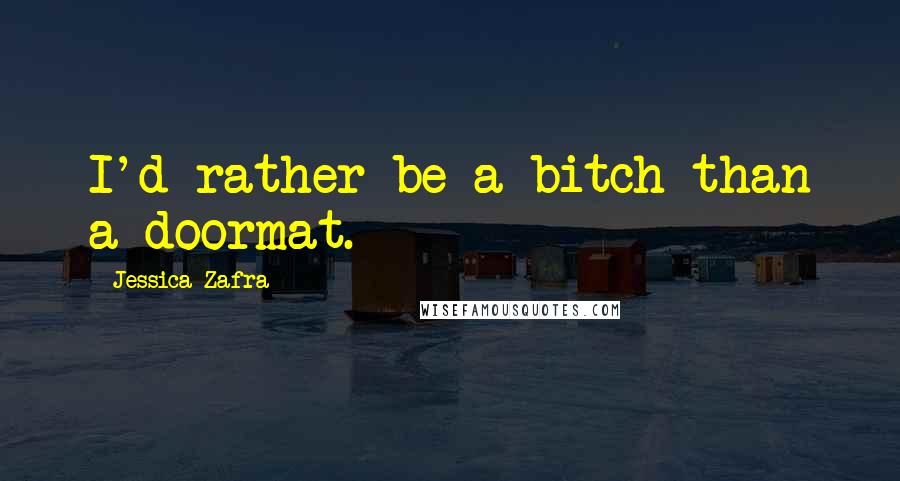 Jessica Zafra Quotes: I'd rather be a bitch than a doormat.