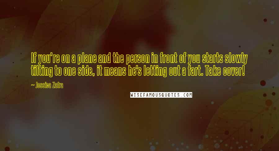 Jessica Zafra Quotes: If you're on a plane and the person in front of you starts slowly tilting to one side, it means he's letting out a fart. Take cover!