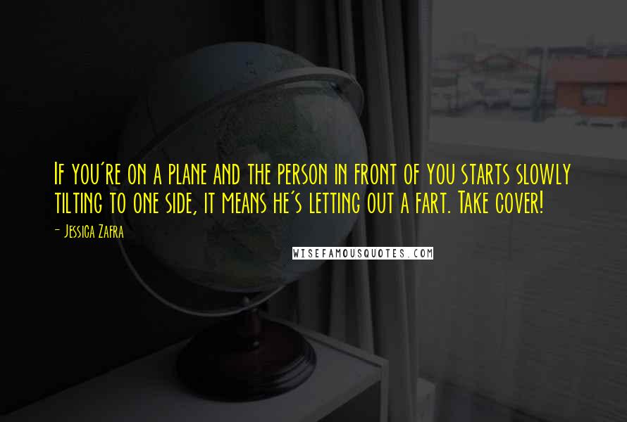 Jessica Zafra Quotes: If you're on a plane and the person in front of you starts slowly tilting to one side, it means he's letting out a fart. Take cover!