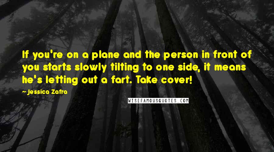 Jessica Zafra Quotes: If you're on a plane and the person in front of you starts slowly tilting to one side, it means he's letting out a fart. Take cover!