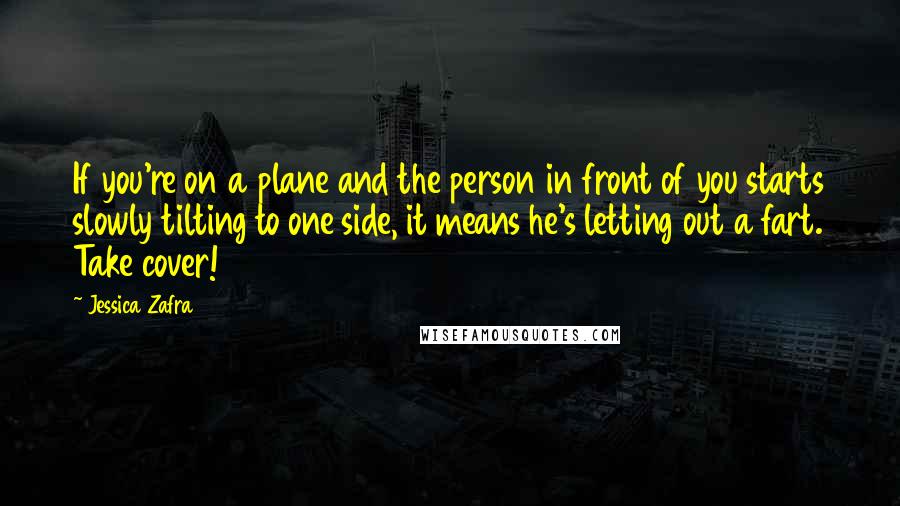 Jessica Zafra Quotes: If you're on a plane and the person in front of you starts slowly tilting to one side, it means he's letting out a fart. Take cover!