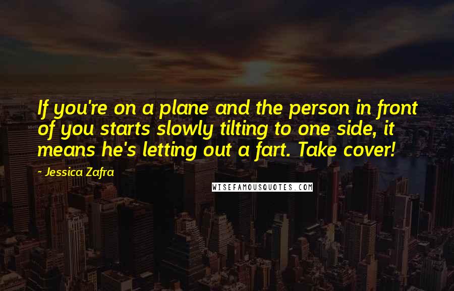 Jessica Zafra Quotes: If you're on a plane and the person in front of you starts slowly tilting to one side, it means he's letting out a fart. Take cover!