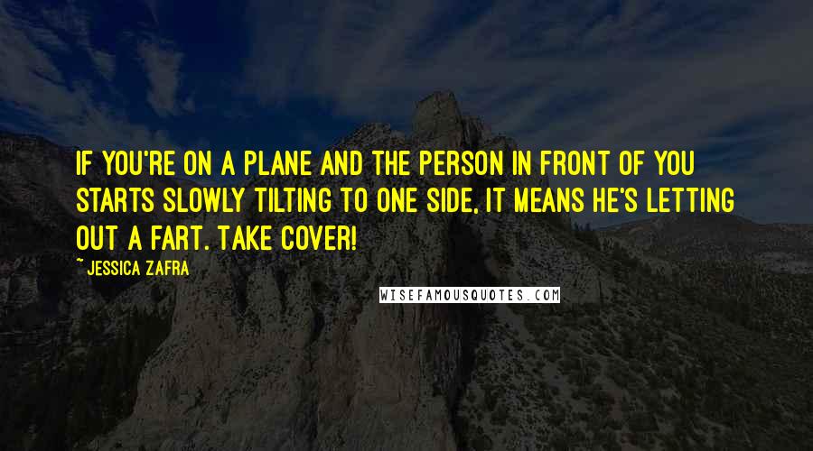 Jessica Zafra Quotes: If you're on a plane and the person in front of you starts slowly tilting to one side, it means he's letting out a fart. Take cover!