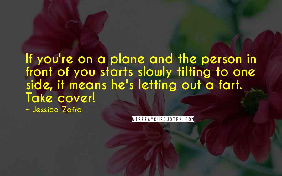 Jessica Zafra Quotes: If you're on a plane and the person in front of you starts slowly tilting to one side, it means he's letting out a fart. Take cover!