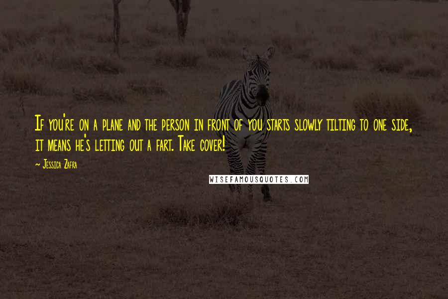 Jessica Zafra Quotes: If you're on a plane and the person in front of you starts slowly tilting to one side, it means he's letting out a fart. Take cover!